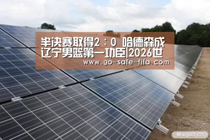半决赛取得2∶0 哈德森成辽宁男篮第一功臣|2026世界杯(图3) 2026世界杯官网