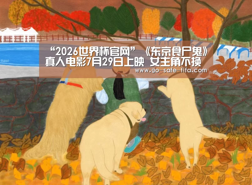 “2026世界杯官网”《东京食尸鬼》真人电影7月29日上映 女主角不换人(图2) 2026世界杯官网