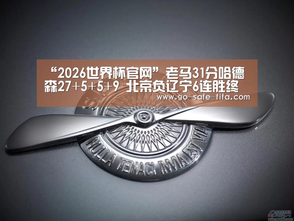“2026世界杯官网”老马31分哈德森27+5+5+9 北京负辽宁6连胜终结(图1) 2026世界杯官网
