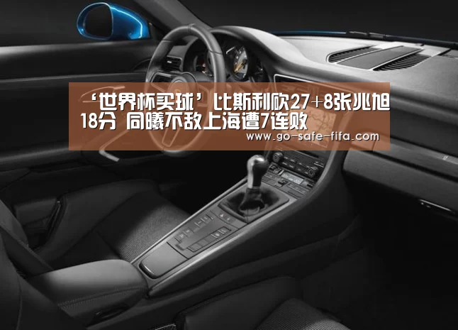 ‘世界杯买球’比斯利砍27+8张兆旭18分 同曦不敌上海遭7连败(图2) 2026世界杯
