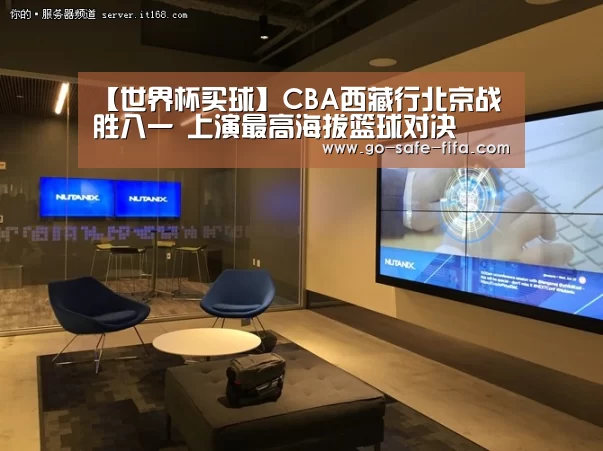 【世界杯买球】CBA西藏行北京战胜八一 上演最高海拔篮球对决(图1) 2026世界杯官网