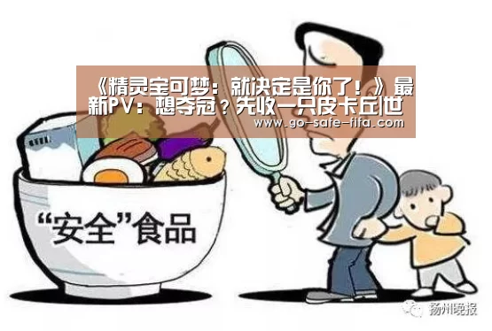 《精灵宝可梦:就决定是你了!》最新PV:想夺冠?先收一只皮卡丘|世界杯买球(图1) 2026世界杯官网